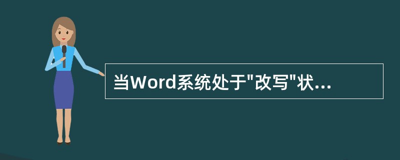 当Word系统处于"改写"状态时,输入字符将取代插入点处的原有字符。( ) -