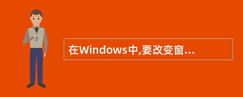 在Windows中,要改变窗口的位置,可以用鼠标拖动窗口的( )。