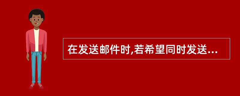 在发送邮件时,若希望同时发送给多人,可在收件人框中输入多个邮件地址,用( )分隔