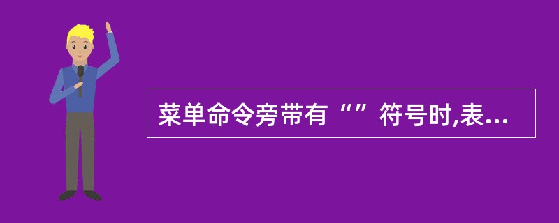 菜单命令旁带有“”符号时,表示( )。