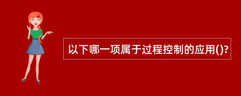 以下哪一项属于过程控制的应用()?