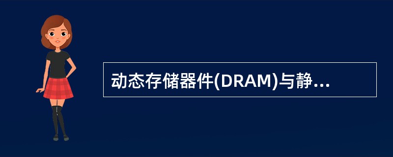 动态存储器件(DRAM)与静态存储器件(SRAM)相比,其特点是(4)。