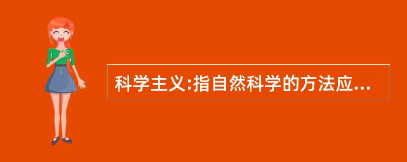 科学主义:指自然科学的方法应该被应用于包括哲学、人文科学和社会科学在内的一切研究