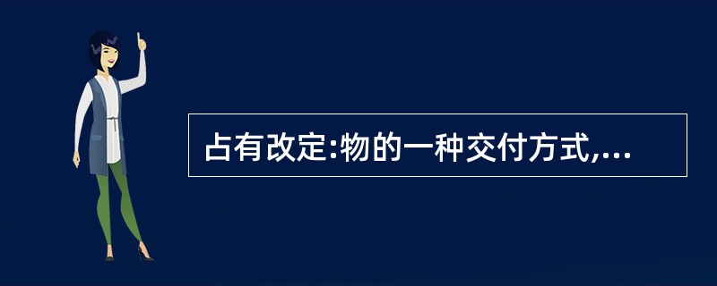 占有改定:物的一种交付方式,在动产物权转让时,双方约定由出让人继续占有该动产,物