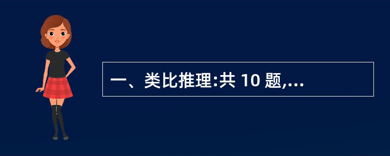 一、类比推理:共 10 题,每题1 分,共 10分。类比推理考察的是考生的一种推