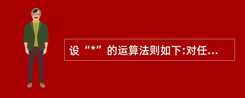 设“*”的运算法则如下:对任何若a£«b≧10,则a*b=a£«b;若a£«b﹤