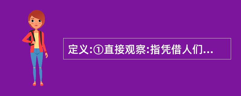 定义:①直接观察:指凭借人们的感官直接对研究对象进行观察。②间接观察:指借助仪器