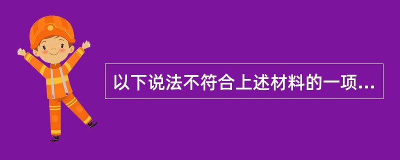 以下说法不符合上述材料的一项是( )。