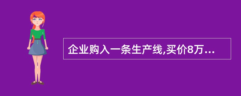 企业购入一条生产线,买价8万元,已经用银行存款支付,安装中消耗原材料1200元,