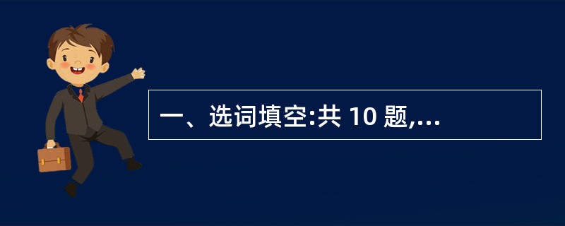 一、选词填空:共 10 题,每题1 分,共10 分。要求你从所给的四个选项中选择