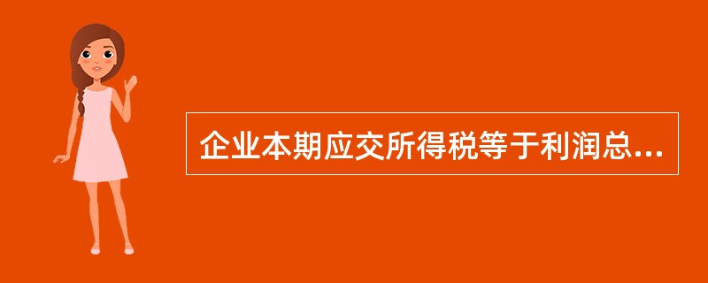 企业本期应交所得税等于利润总额乘以适用税率。( )