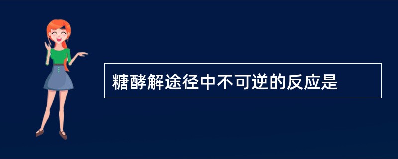 糖酵解途径中不可逆的反应是