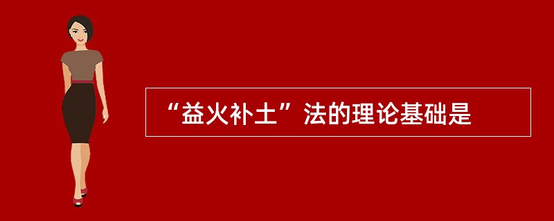 “益火补土”法的理论基础是