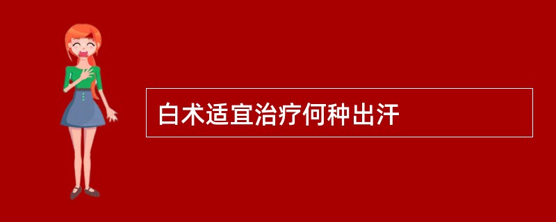 白术适宜治疗何种出汗
