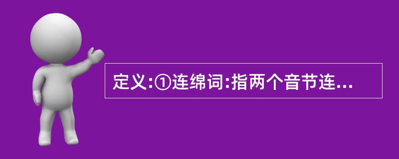 定义:①连绵词:指两个音节连缀成义而不能拆开的词。其中有双声的,有叠韵的,有非双