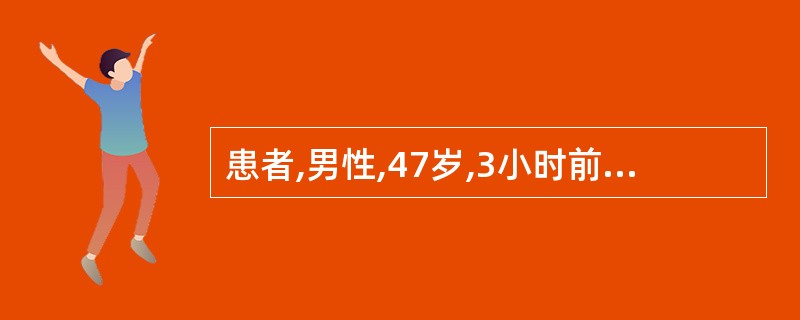 患者,男性,47岁,3小时前在劳动中无明显诱因突然出现上腹部剧烈刀割样疼痛,迅速