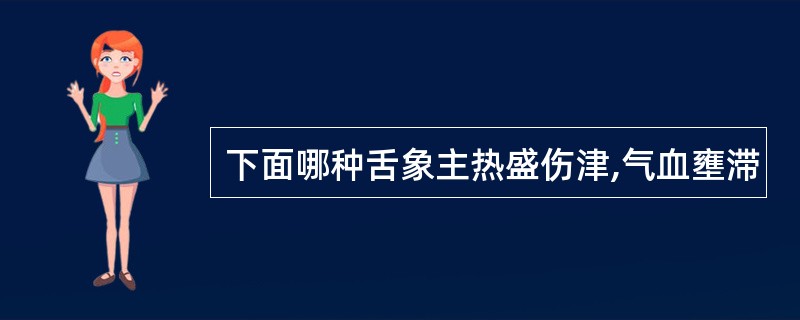 下面哪种舌象主热盛伤津,气血壅滞