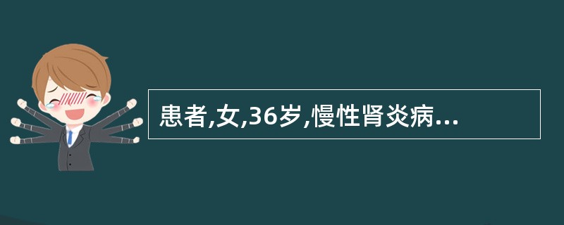 患者,女,36岁,慢性肾炎病史15年。因发热、咽痛1周,鼻出血1天入院。查体:血