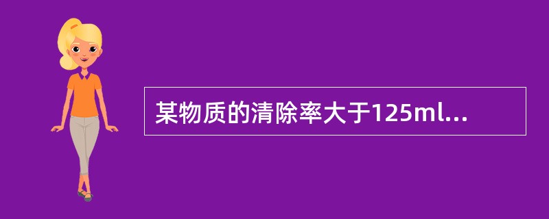 某物质的清除率大于125ml£¯min,可以推测