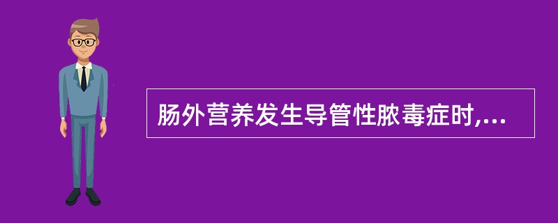 肠外营养发生导管性脓毒症时,应立即采取的措施为