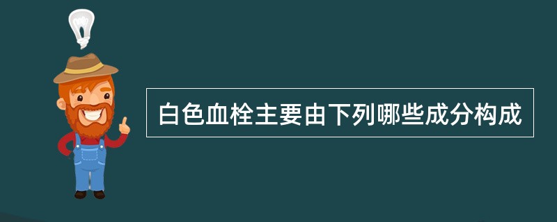 白色血栓主要由下列哪些成分构成