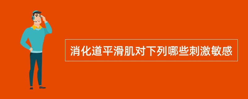 消化道平滑肌对下列哪些刺激敏感