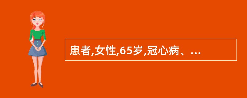 患者,女性,65岁,冠心病、高血压病史10余年,平时服用降压药可平稳控制血压。3