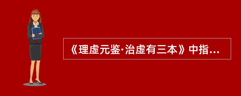 《理虚元鉴·治虚有三本》中指出"治虚之道毕矣"是指