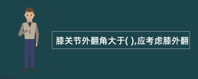 膝关节外翻角大于( ),应考虑膝外翻