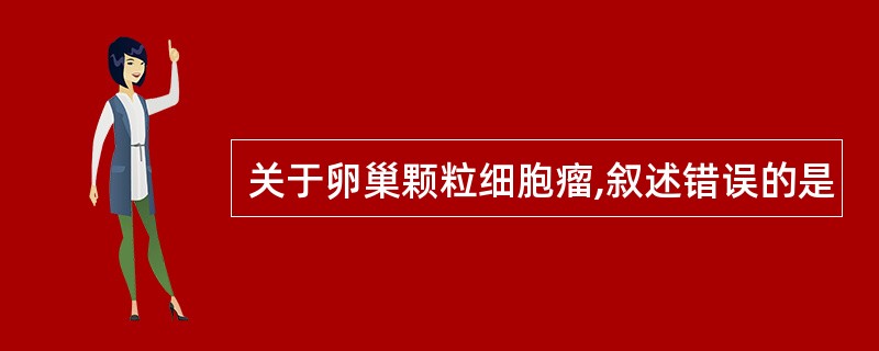 关于卵巢颗粒细胞瘤,叙述错误的是