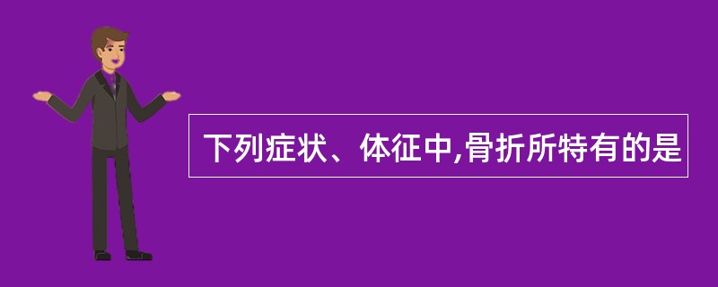 下列症状、体征中,骨折所特有的是