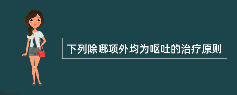 下列除哪项外均为呕吐的治疗原则