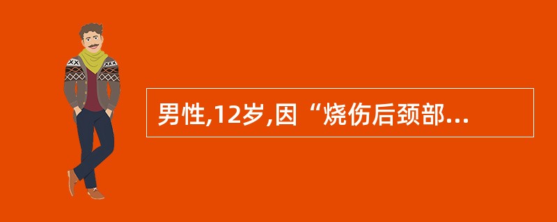 男性,12岁,因“烧伤后颈部出现瘢痕,挛缩致功能受限3年”入院。查体:颏部及颈前