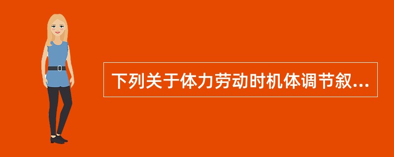 下列关于体力劳动时机体调节叙述正确的是