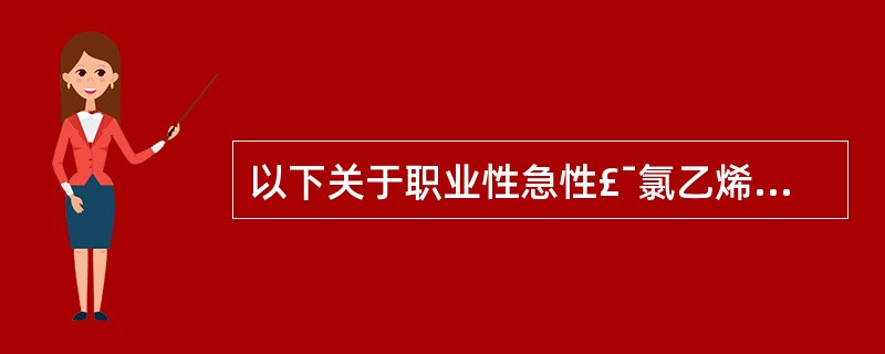 以下关于职业性急性£¯氯乙烯中毒诊断原则,描述不正确的是