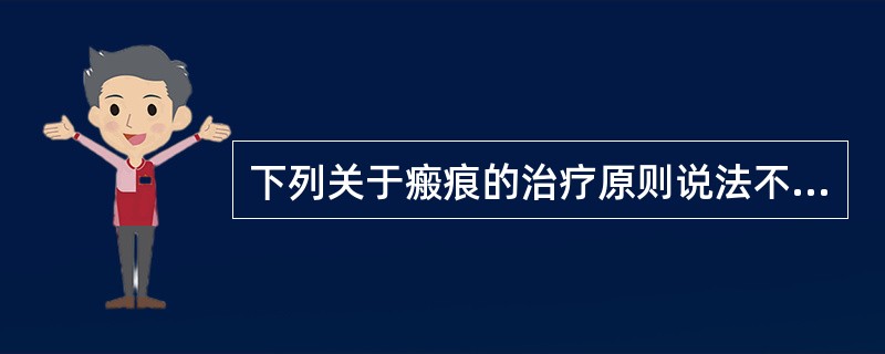 下列关于瘢痕的治疗原则说法不正确的是 ( )