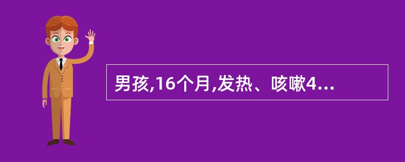 男孩,16个月,发热、咳嗽4天。体检∶呼吸急促,唇发绀,三凹征明显,双肺闻及较多