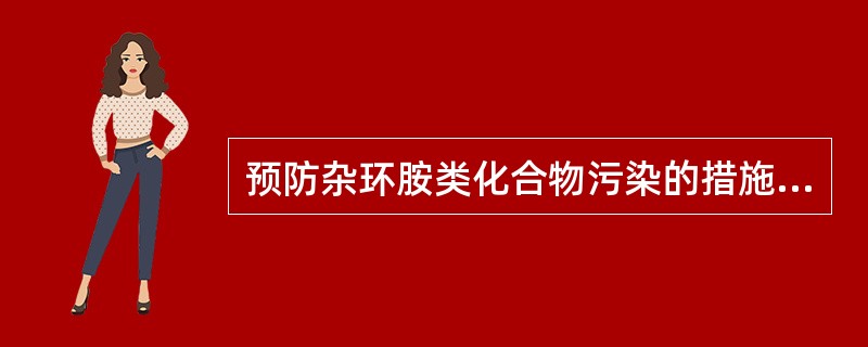 预防杂环胺类化合物污染的措施是( )。