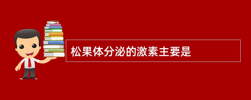 松果体分泌的激素主要是