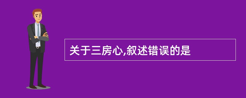 关于三房心,叙述错误的是