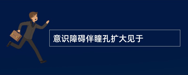 意识障碍伴瞳孔扩大见于