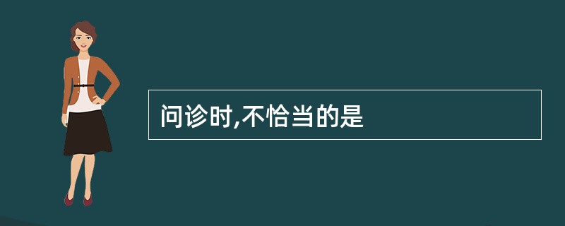 问诊时,不恰当的是