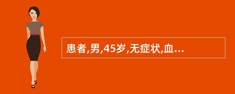 患者,男,45岁,无症状,血压160£¯100mmHg。尿常规蛋白(£«£«),