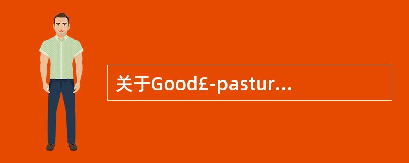 关于Good£­pasture综合征,叙述正确的有