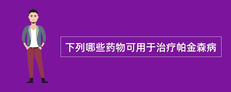 下列哪些药物可用于治疗帕金森病