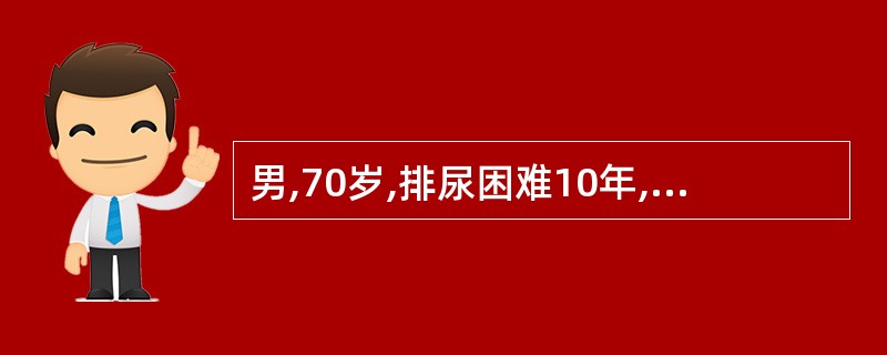 男,70岁,排尿困难10年,近1年加重,伴尿频、尿急和尿痛。查体:前列腺Ⅱ度增大