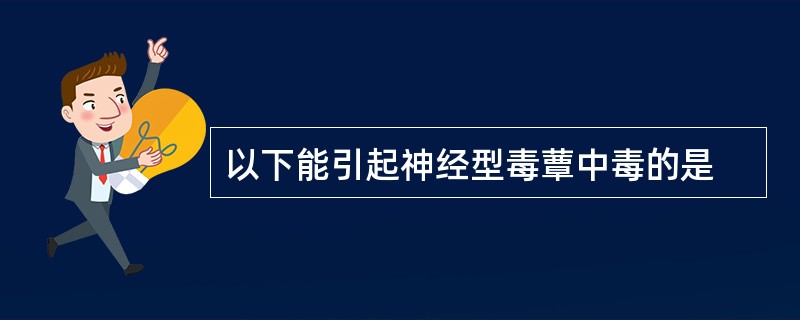 以下能引起神经型毒蕈中毒的是