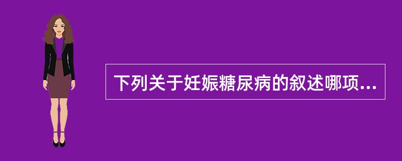 下列关于妊娠糖尿病的叙述哪项不正确 ( )