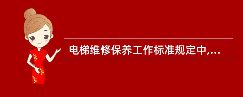 电梯维修保养工作标准规定中,()错误。