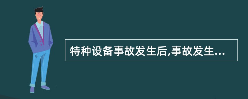 特种设备事故发生后,事故发生单位应当立即启动事故应急预案,组织抢救,防止事故扩大